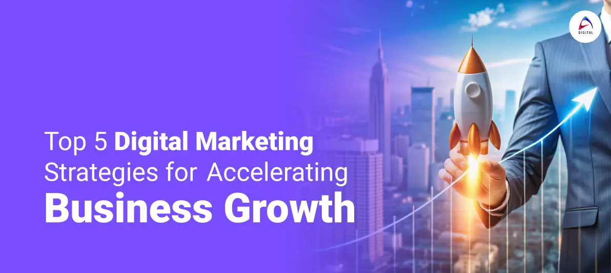 Top 5 Digital Marketing Strategies for Accelerating Business Growth